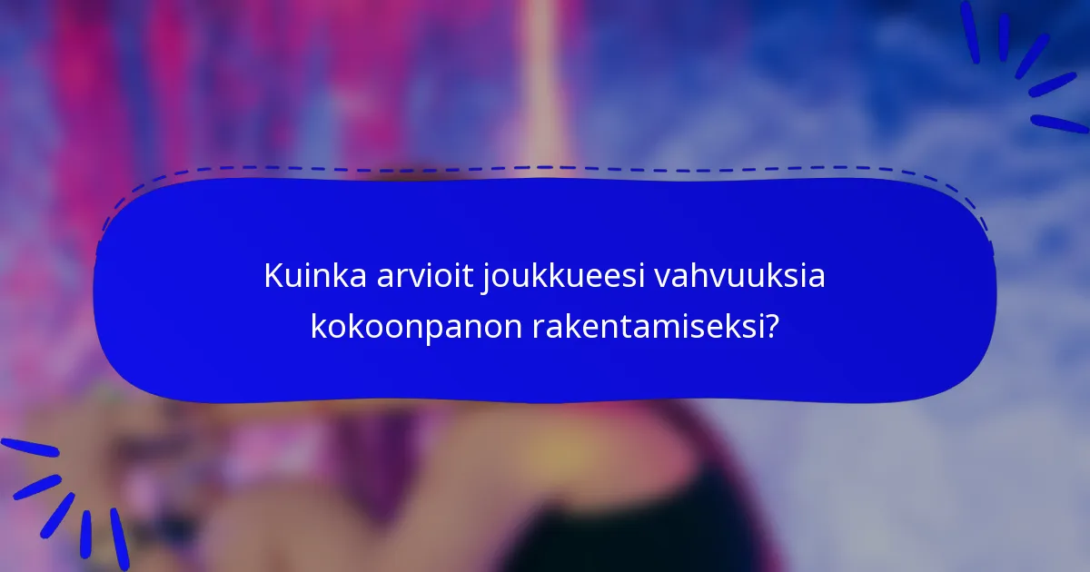 Kuinka arvioit joukkueesi vahvuuksia kokoonpanon rakentamiseksi?