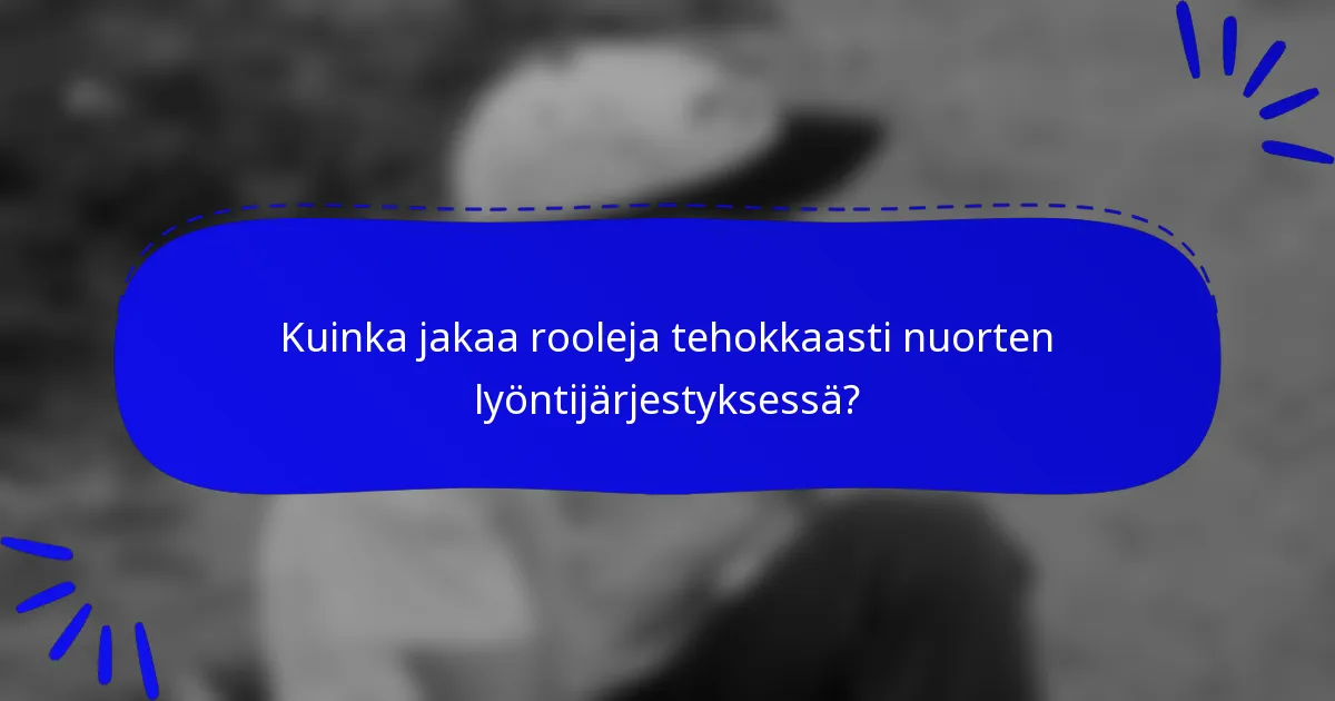 Kuinka jakaa rooleja tehokkaasti nuorten lyöntijärjestyksessä?