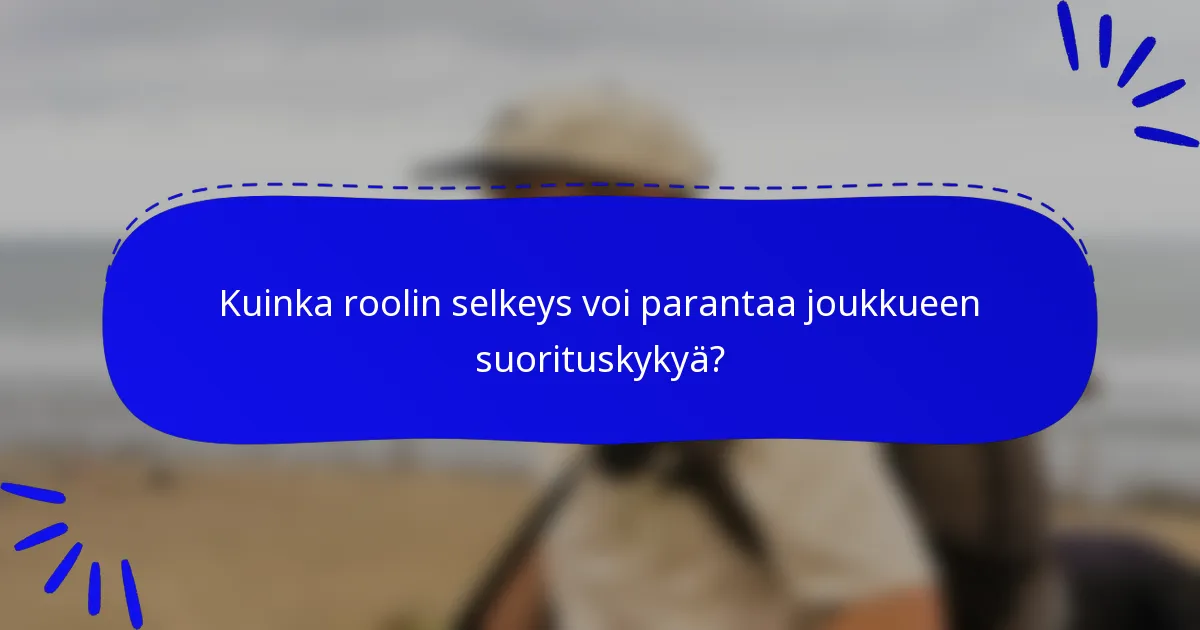 Kuinka roolin selkeys voi parantaa joukkueen suorituskykyä?
