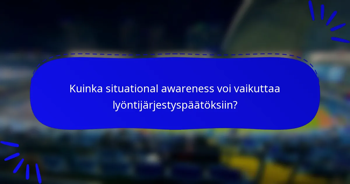 Kuinka situational awareness voi vaikuttaa lyöntijärjestyspäätöksiin?