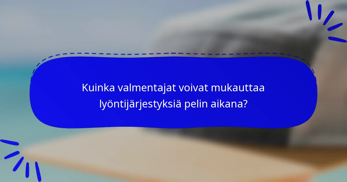 Kuinka valmentajat voivat mukauttaa lyöntijärjestyksiä pelin aikana?