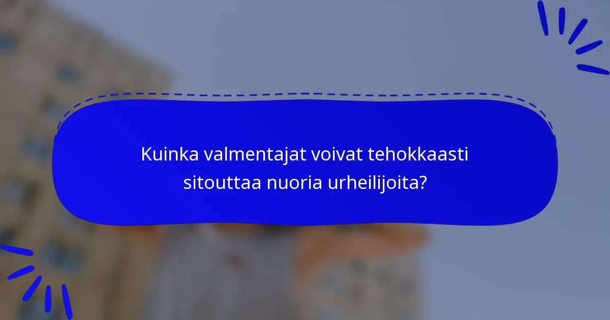 Kuinka valmentajat voivat tehokkaasti sitouttaa nuoria urheilijoita?