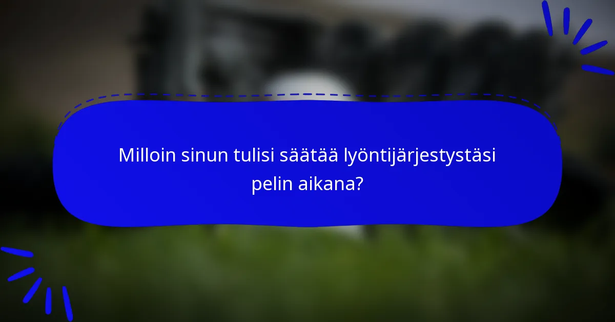 Milloin sinun tulisi säätää lyöntijärjestystäsi pelin aikana?