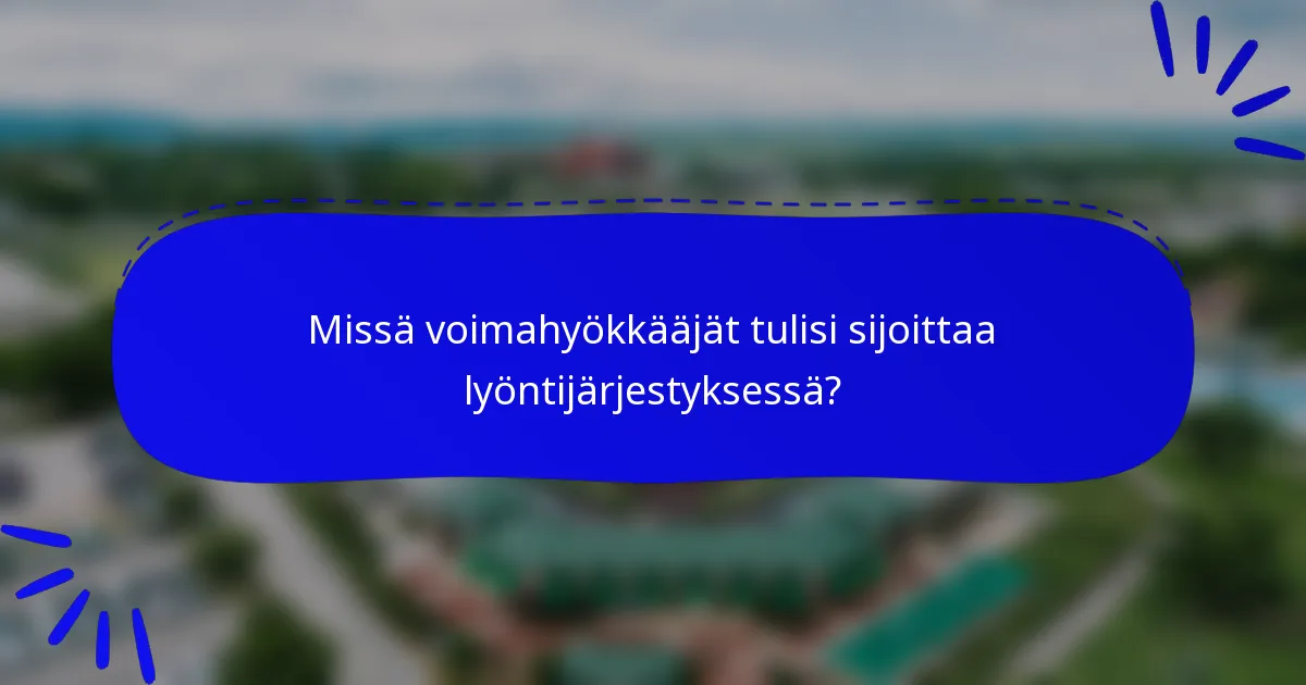 Missä voimahyökkääjät tulisi sijoittaa lyöntijärjestyksessä?