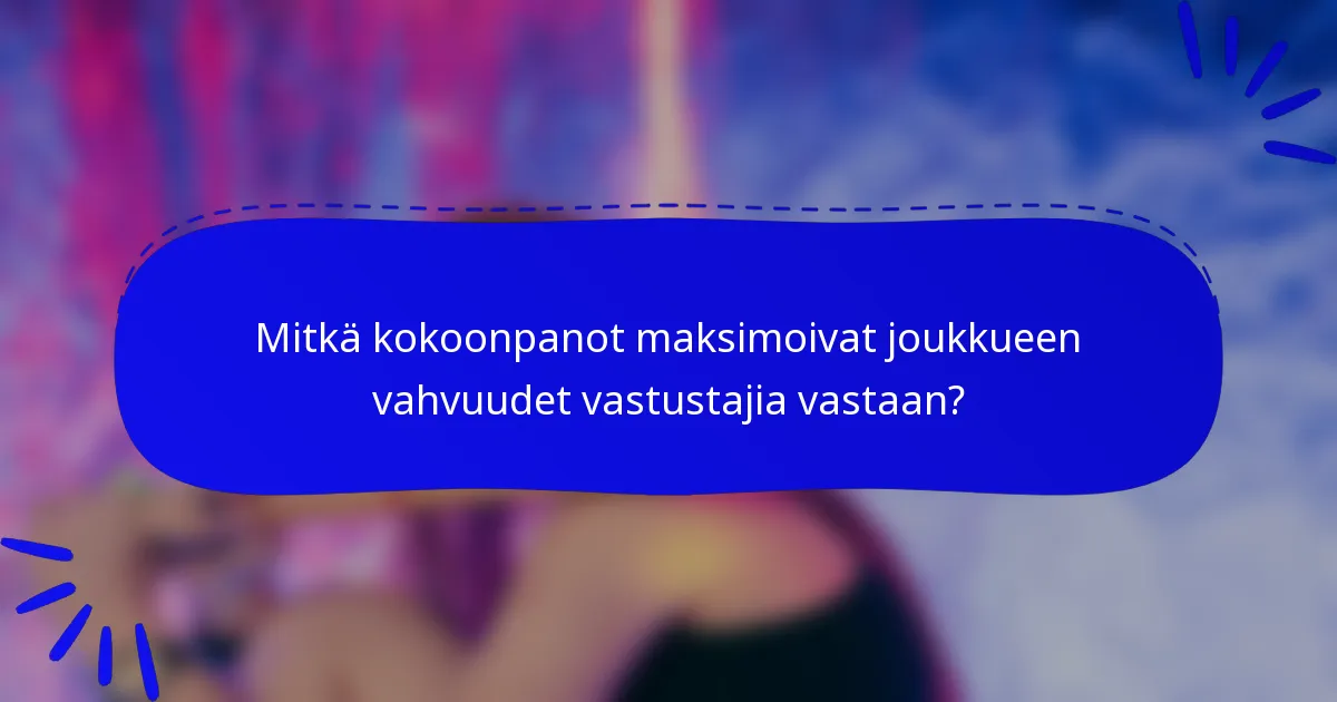 Mitkä kokoonpanot maksimoivat joukkueen vahvuudet vastustajia vastaan?