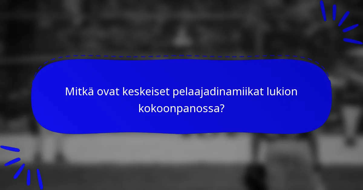 Mitkä ovat keskeiset pelaajadinamiikat lukion kokoonpanossa?