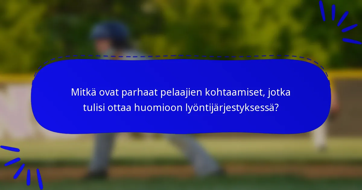 Mitkä ovat parhaat pelaajien kohtaamiset, jotka tulisi ottaa huomioon lyöntijärjestyksessä?