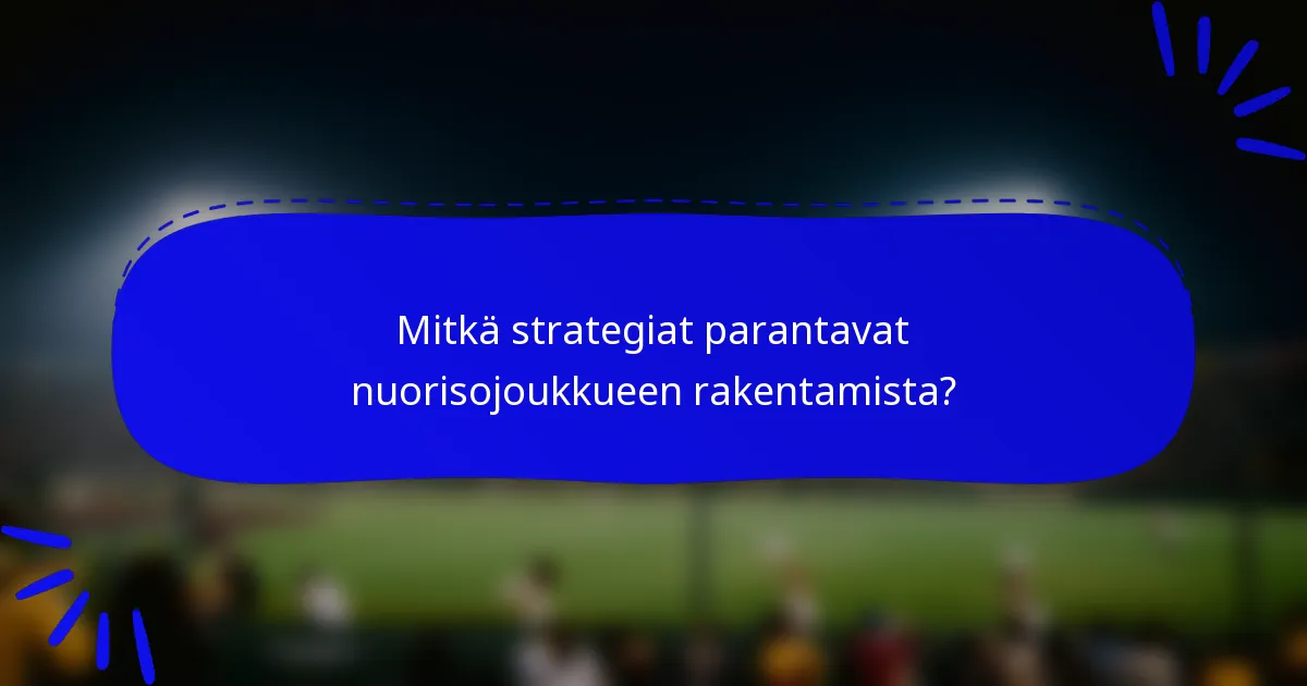 Mitkä strategiat parantavat nuorisojoukkueen rakentamista?