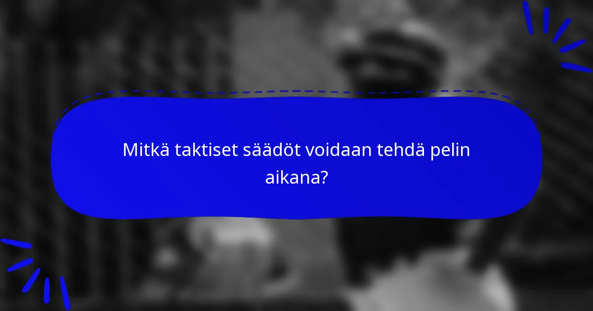 Mitkä taktiset säädöt voidaan tehdä pelin aikana?