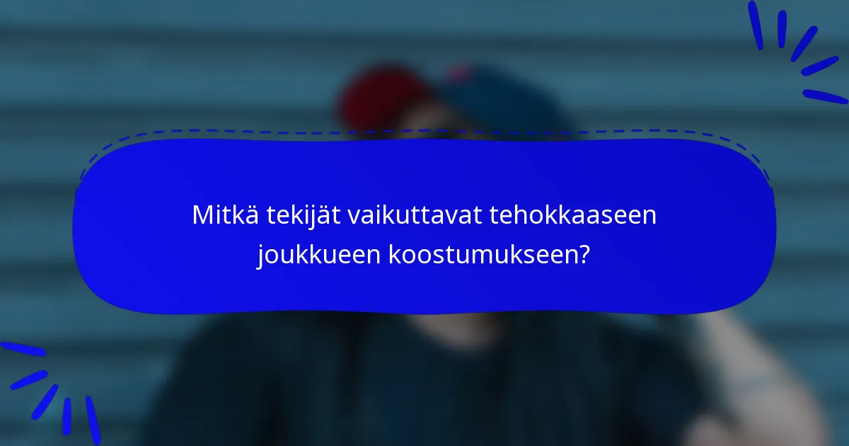 Mitkä tekijät vaikuttavat tehokkaaseen joukkueen koostumukseen?